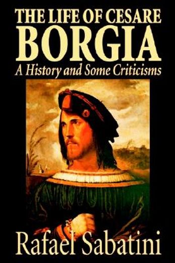 the life of cesare borgia,a history and some criticisms