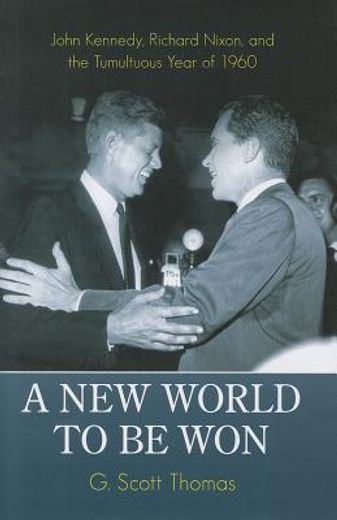 a new world to be won,john kennedy, richard nixon, and the tumultuous year of 1960