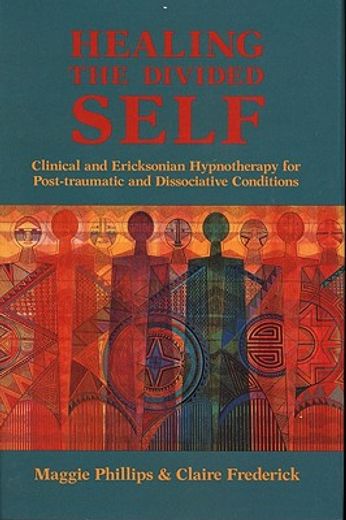 healing the divided self,clinical and ericksonian hypnotherapy for post-traumatic and dissociative conditions (in English)