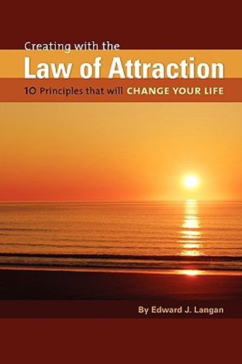 creating with the law of attraction: 10 principles that will change your life