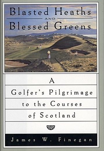 blasted heaths and blessed greens,a golfers pilgrimage to the courses of scotland (en Inglés)