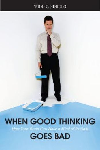 when good thinking goes bad,how your brain can have a mind of its own