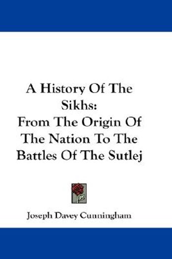 a history of the sikhs,from the origin of the nation to the battles of the sutlej