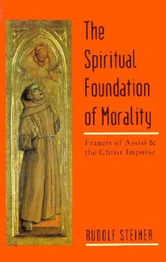 the spiritual foundation of morality,francis of assisi and the christ impulse : three lectures