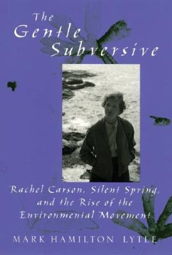 the gentle subversive,rachel carson, silent spring, and the rise of the environmental movement