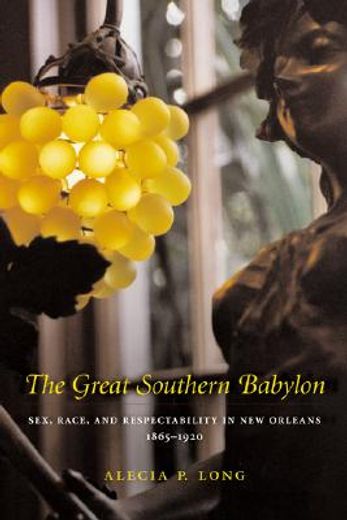 the great southern babylon,sex, race, and respectability in new orleans, 1865-1920