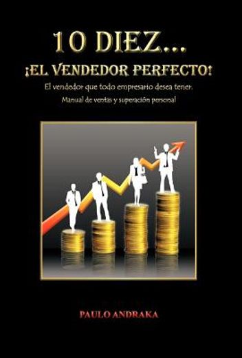 10 diez... el vendedor perfecto!: el vendedor que todo empresario desea tener. manual de ventas y superaci n personal