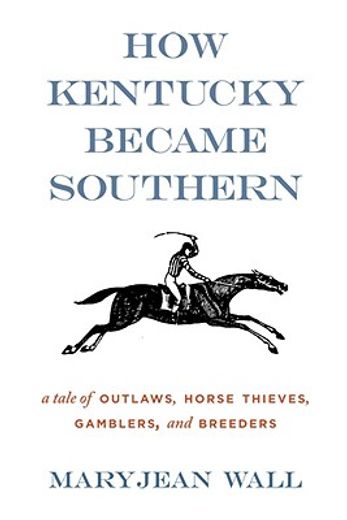 how kentucky became southern,a tale of outlaws, horse thieves, gamblers, and breeders