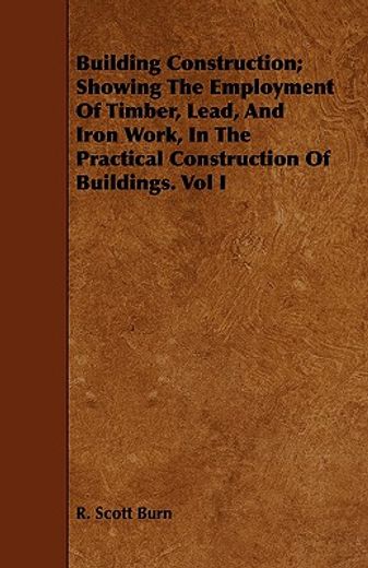 building construction; showing the employment of timber, lead, and iron work, in the practical const