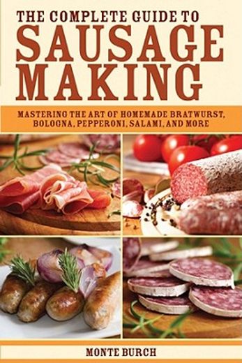 the complete guide to sausage making,mastering the art of homemade bratwurst, bologna, pepperoni, salami, and more
