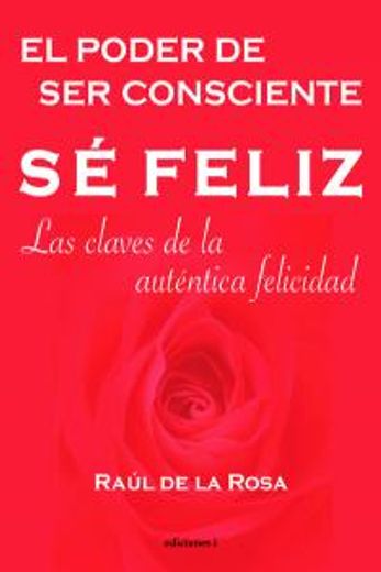 Sé feliz: El poder de ser consciente. Las claves de la auténtica felicidad (in Spanish)
