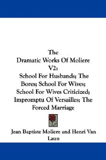 the dramatic works of moliere,school for husbands, the bores, school for wives, school for wives criticized, impromptu of versaill