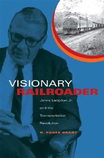 visionary railroader,jervis langdon jr. and the transportation revolution (en Inglés)