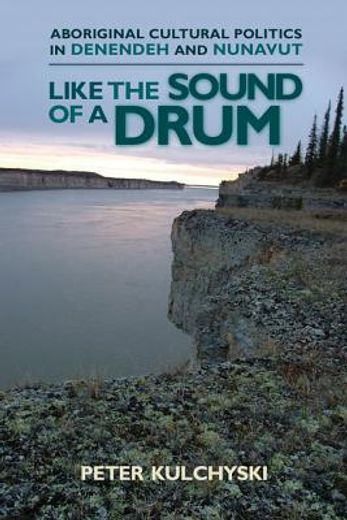 like the sound of a drum,aboriginal cultural politics in denendeh and nunavut (in English)