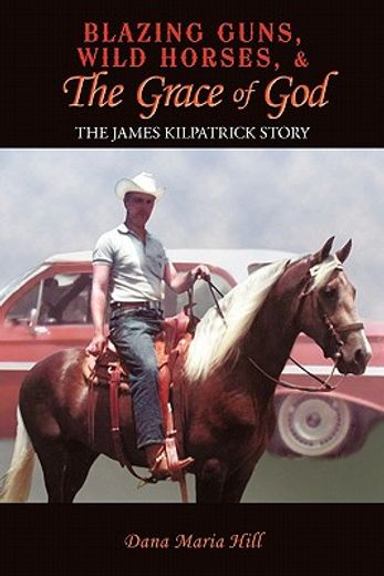 blazing guns, wild horses, & the grace of god,the james kilpatrick story