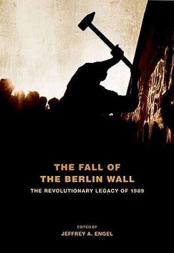the fall of the berlin wall,the revolutionary legacy of 1989