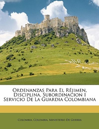 ordenanzas para el rjimen, disciplina, subordinacion i servicio de la guardia colombiana