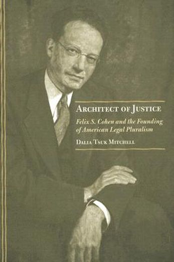 architect of justice,felix s. cohen and the founding of american legal pluralism