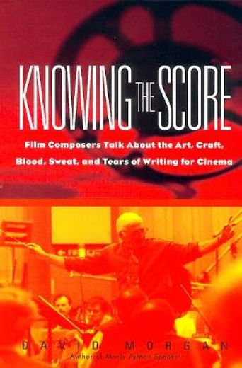 knowing the score,film composers talk about the art, craft, blood, sweat, and tears of writing for cinema (in English)