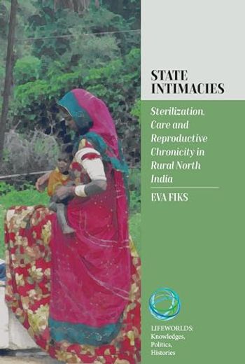 State Intimacies: Sterilization, Care and Reproductive Chronicity in Rural North India (Lifeworlds: Knowledges, Politics, Histories, 4)
