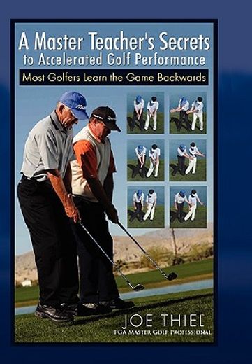 a master teacher`s secrets to accelerated golf performance,most golfers learn the game backwards