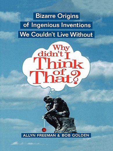 why didn´t i think of that?,bizarre origins of ingenius inventions we couldn´t live without