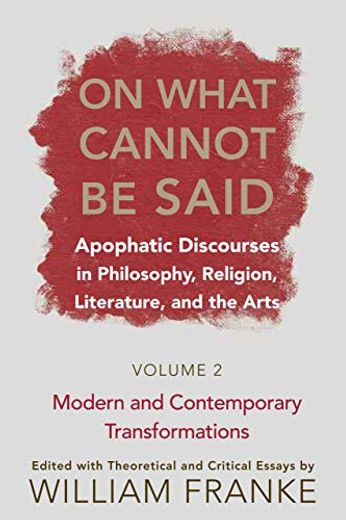 On What Cannot be Said - Apophatic Discourses in Philosophy, Religion, Literature, and the Arts. Volume 2. Modern and Contemporary Transformations (en Inglés)
