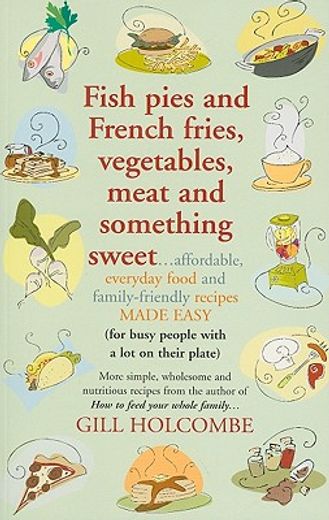 fish pies and french fries, vegetables, meat and something sweet,affordable everyday food and family-friendly recipes made easy (for busy people with a lot on their