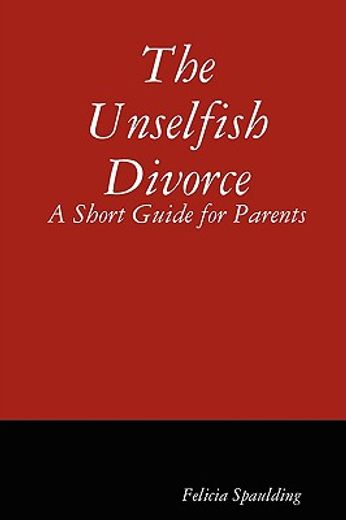 the unselfish divorce: a short guide for parents