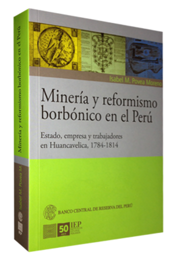 Mineria y Reformismo Borbonico en el Peru. Estado Empresa y Trabajadores en Huancavelica 17841814 (in Spanish)