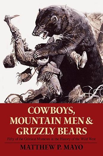 cowboys, mountain men, and grizzly bears,fifty of the grittiest moments in the history of the wild west (en Inglés)