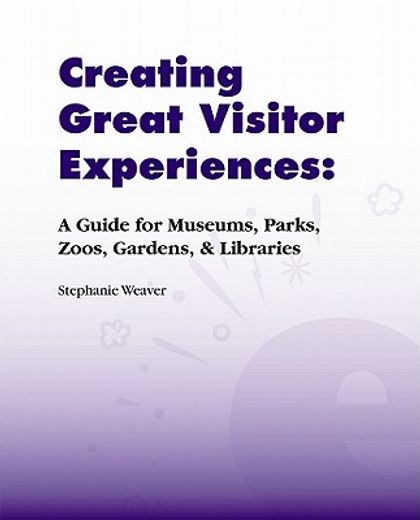 Creating Great Visitor Experiences: A Guide for Museums, Parks, Zoos, Gardens & Libraries (en Inglés)