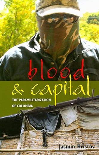 blood and capital,the paramilitarization of colombia