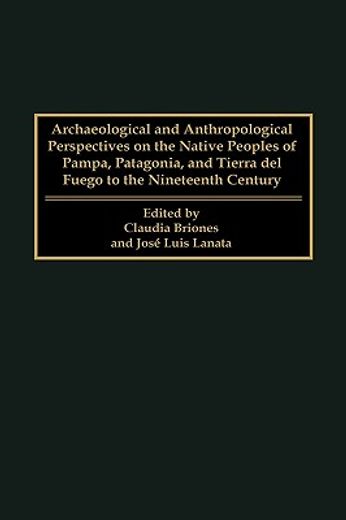archaeological and anthropological perspectives on the native peoples of pampa, patagonia, and tierra del fuego to the nineteenth century