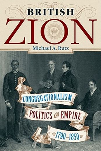 the british zion,congregationalism, politics, and empire, 1790-1850