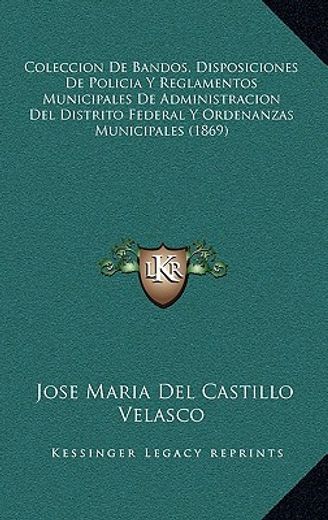 Coleccion de Bandos, Disposiciones de Policia y Reglamentos Municipales de Administracion del Distrito Federal y Ordenanzas Municipales (1869) (in Spanish)