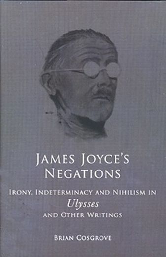James Joyce's Negations: Irony, Indeterminacy and Nihilism in Ulysses and Otherwritings (en Inglés)