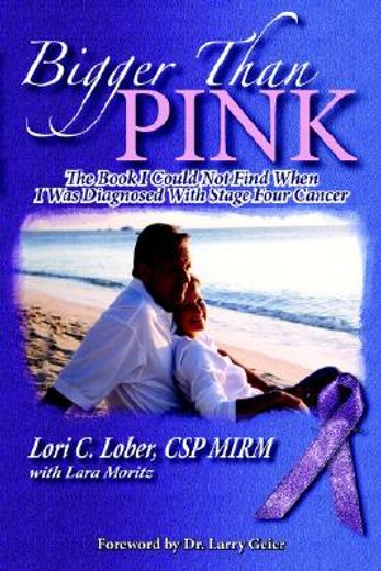 bigger than pink!,the book i could not find when i was diagnosed with stage four cancer