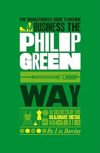 The Unauthorized Guide to Doing Business the Philip Green Way: 10 Secrets of the Billionaire Retail Magnate (en Inglés)