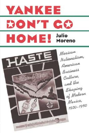 yankee don´t go home,mexican nationalism, american business culture, and the shaping of modern mexico, 1920-1950