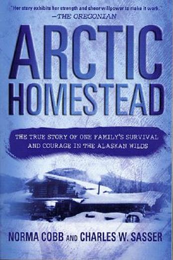 arctic homestead,the true story of one family´s survival and courage in the alaskan wilds