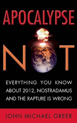 apocalypse not,everything you know about 2012, nostradamus and the rapture is wrong