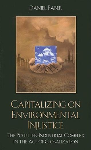 capitalizing on environmental injustice,the polluter-industrial complex in the age of globalization
