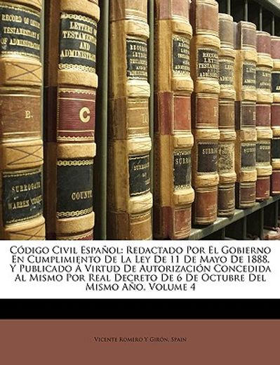 cdigo civil espaol: redactado por el gobierno en cumplimiento de la ley de 11 de mayo de 1888, y publicado virtud de autorizacin concedida