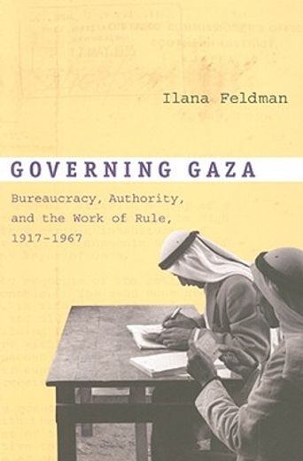 governing gaza,bureaucracy, authority, and the work of rule, 1917-1967