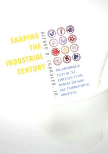 shaping the industrial century,the remarkable story of the modern chemical and pharmaceutical industries
