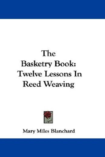 the basketry book,twelve lessons in reed weaving