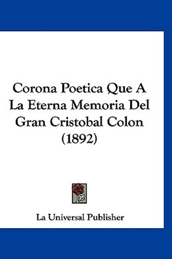 Corona Poetica que a la Eterna Memoria del Gran Cristobal Colon (1892)