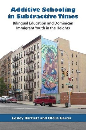 additive schooling in subtractive times,bilingual education and dominican immigrant youth in the heights