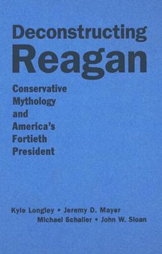 deconstructing reagan,conservative mythology and america´s fortieth president